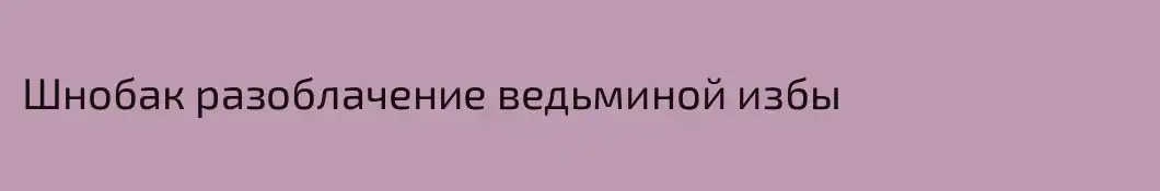 Шнобак разоблачение ведьминой избы